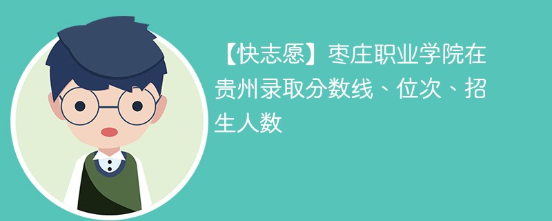 【快志愿】枣庄职业学院在贵州录取分数线、位次、招生人数