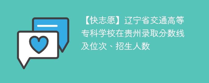 【快志愿】辽宁省交通高等专科学校在贵州录取分数线及位次、招生人数