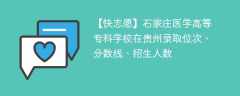 石家庄医学高等专科学校在贵州录取位次、分数线、招生人数「2021-2023招生计划」