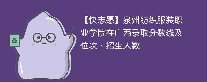 【快志愿】泉州纺织服装职业学院在广西录取分数线及位次、招生人数