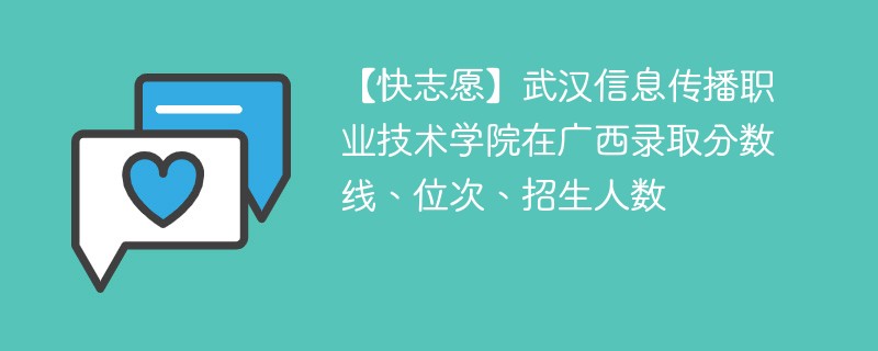 【快志愿】武汉信息传播职业技术学院在广西录取分数线、位次、招生人数