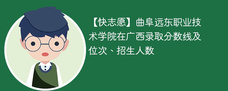 【快志愿】曲阜远东职业技术学院在广西录取分数线及位次、招生人数