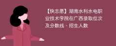 湖南水利水电职业技术学院在广西录取位次及分数线、招生人数（2021-2023招生计划）