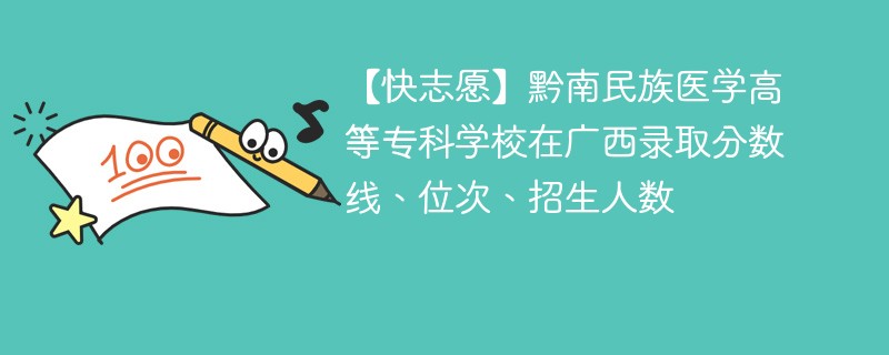 【快志愿】黔南民族医学高等专科学校在广西录取分数线、位次、招生人数