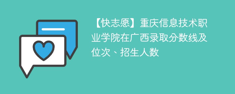 【快志愿】重庆信息技术职业学院在广西录取分数线及位次、招生人数