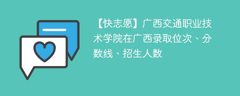 【快志愿】广西交通职业技术学院在广西录取位次、分数线、招生人数