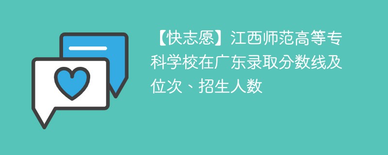 【快志愿】江西师范高等专科学校在广东录取分数线及位次、招生人数