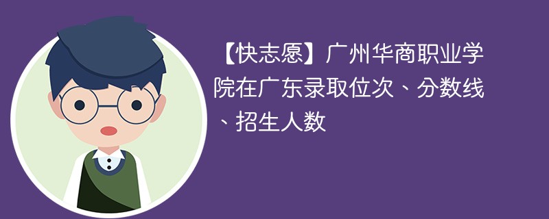 【快志愿】广州华商职业学院在广东录取位次、分数线、招生人数