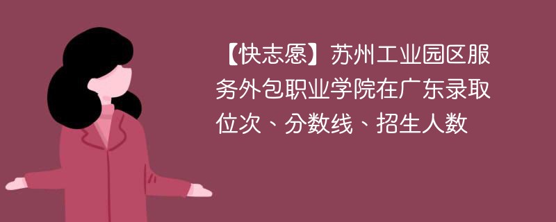 【快志愿】苏州工业园区服务外包职业学院在广东录取位次、分数线、招生人数