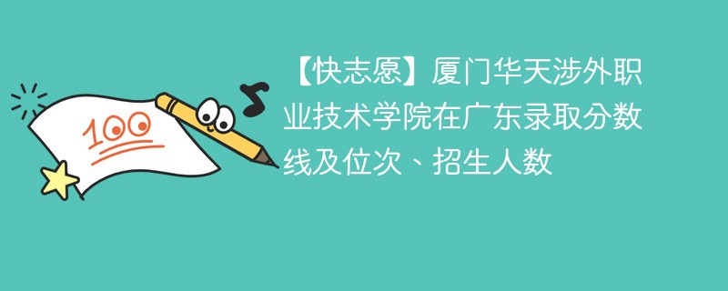 【快志愿】厦门华天涉外职业技术学院在广东录取分数线及位次、招生人数