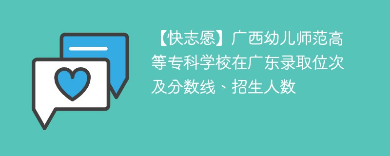 【快志愿】广西幼儿师范高等专科学校在广东录取位次及分数线、招生人数