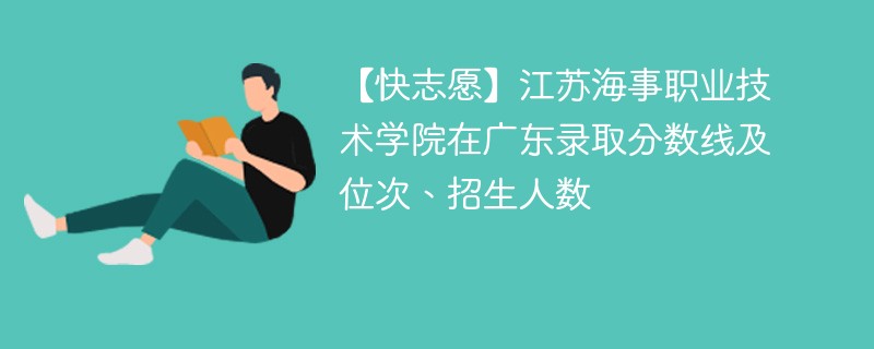 【快志愿】江苏海事职业技术学院在广东录取分数线及位次、招生人数