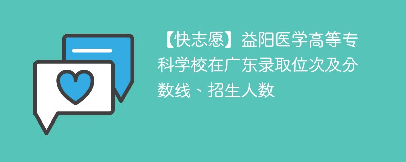 【快志愿】益阳医学高等专科学校在广东录取位次及分数线、招生人数