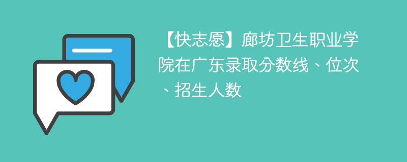 【快志愿】廊坊卫生职业学院在广东录取分数线、位次、招生人数