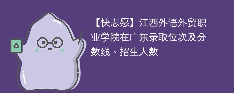 【快志愿】江西外语外贸职业学院在广东录取位次及分数线、招生人数