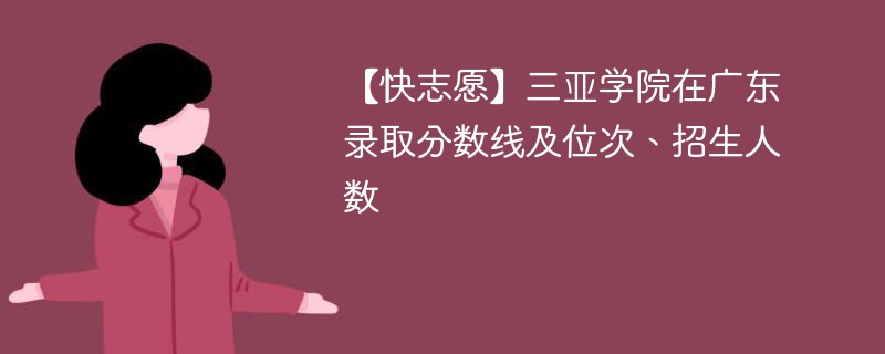 【快志愿】三亚学院在广东录取分数线及位次、招生人数