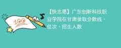 广东创新科技职业学院在甘肃录取分数线、位次、招生人数（2021-2023招生计划）