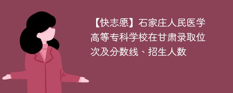 【快志愿】石家庄人民医学高等专科学校在甘肃录取位次及分数线、招生人数