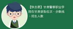 甘肃警察职业学院在甘肃录取位次、分数线、招生人数「2021-2023招生计划」