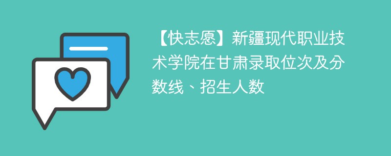 【快志愿】新疆现代职业技术学院在甘肃录取位次及分数线、招生人数