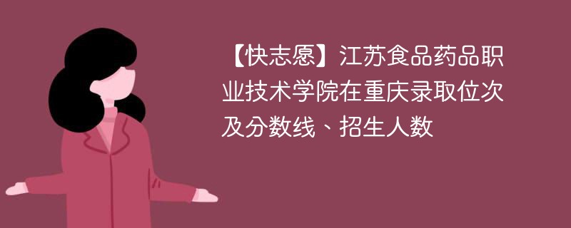 【快志愿】江苏食品药品职业技术学院在重庆录取位次及分数线、招生人数