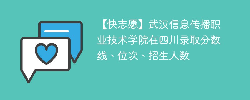 【快志愿】武汉信息传播职业技术学院在四川录取分数线、位次、招生人数