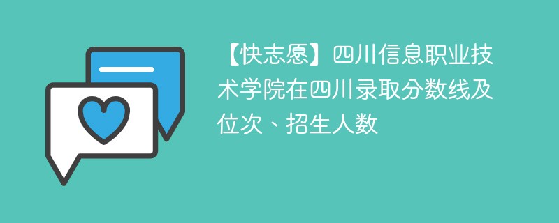 【快志愿】四川信息职业技术学院在四川录取分数线及位次、招生人数