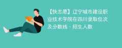 辽宁城市建设职业技术学院在四川录取位次及分数线、招生人数（2021-2023招生计划）