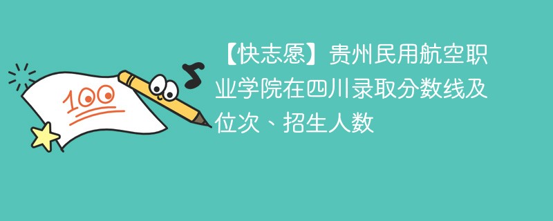 【快志愿】贵州民用航空职业学院在四川录取分数线及位次、招生人数