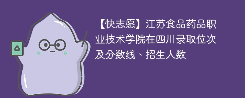 【快志愿】江苏食品药品职业技术学院在四川录取位次及分数线、招生人数