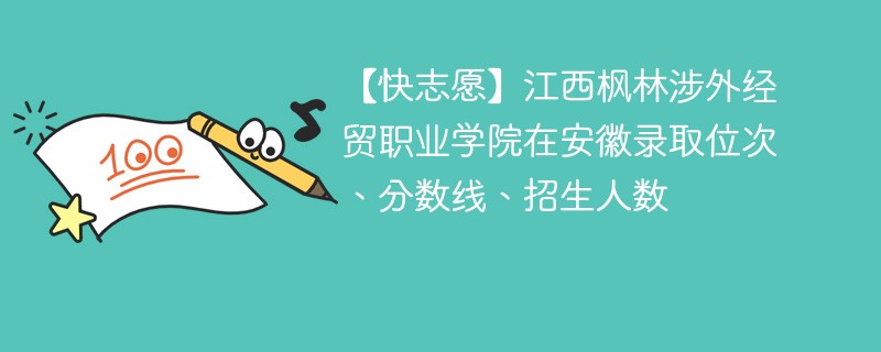 【快志愿】江西枫林涉外经贸职业学院在安徽录取位次、分数线、招生人数