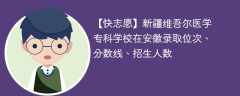 新疆维吾尔医学专科学校在安徽录取位次、分数线、招生人数「2021-2023招生计划」