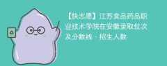 江苏食品药品职业技术学院在安徽录取位次及分数线、招生人数（2021-2023招生计划）