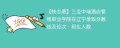 三亚中瑞酒店管理职业学院在辽宁录取分数线及位次、招生人数「2021-2023招生计划」