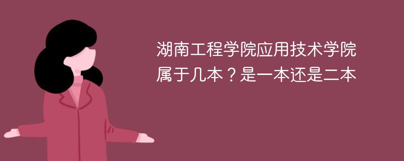 湖南工程学院应用技术学院属于几本？是一本还是二本