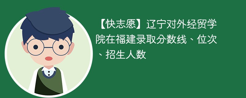 【快志愿】辽宁对外经贸学院在福建录取分数线、位次、招生人数