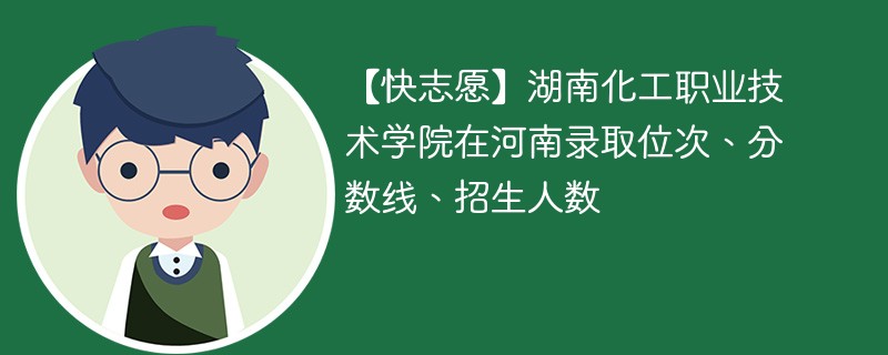 【快志愿】湖南化工职业技术学院在河南录取位次、分数线、招生人数