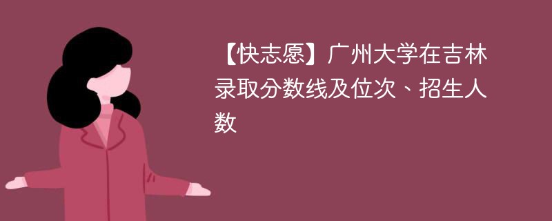 【快志愿】广州大学在吉林录取分数线及位次、招生人数