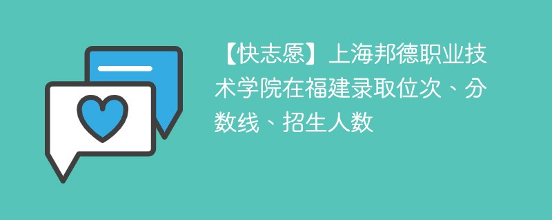 【快志愿】上海邦德职业技术学院在福建录取位次、分数线、招生人数