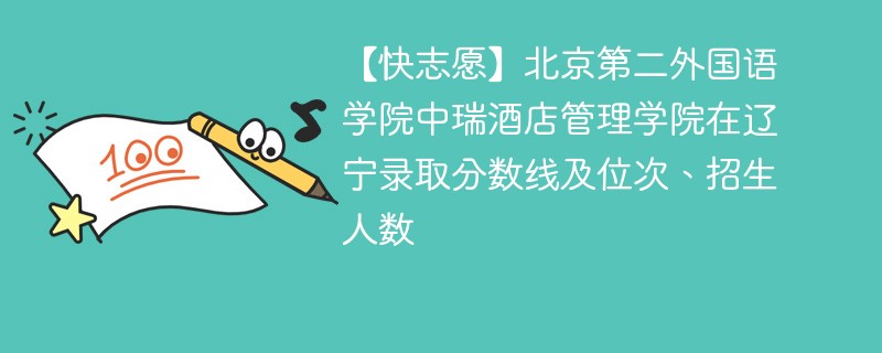 【快志愿】北京第二外国语学院中瑞酒店管理学院在辽宁录取分数线及位次、招生人数