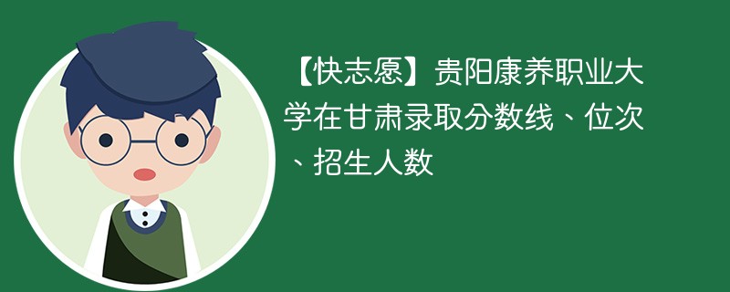 【快志愿】贵阳康养职业大学在甘肃录取分数线、位次、招生人数