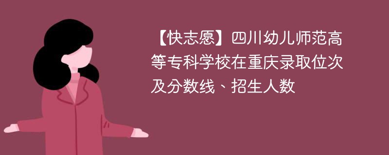 【快志愿】四川幼儿师范高等专科学校在重庆录取位次及分数线、招生人数