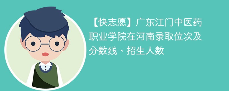【快志愿】广东江门中医药职业学院在河南录取位次及分数线、招生人数
