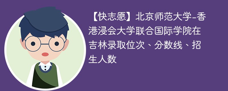 【快志愿】北京师范大学-香港浸会大学联合国际学院在吉林录取位次、分数线、招生人数