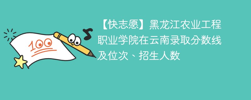 【快志愿】黑龙江农业工程职业学院在云南录取分数线及位次、招生人数