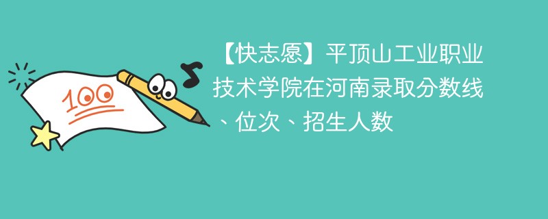 【快志愿】平顶山工业职业技术学院在河南录取分数线、位次、招生人数