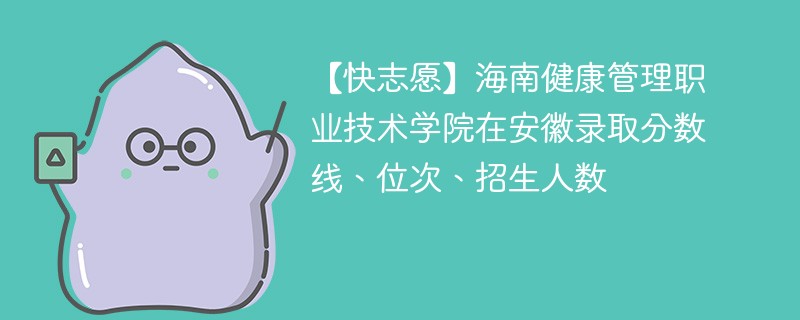 海南健康管理职业技术学院在安徽录取分数线、位次、招生人数（2022-2024招生计划）