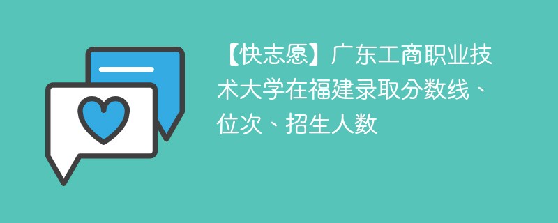 【快志愿】广东工商职业技术大学在福建录取分数线、位次、招生人数