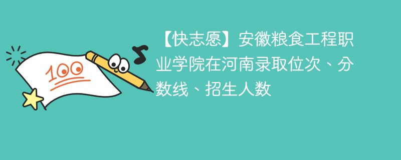 【快志愿】安徽粮食工程职业学院在河南录取位次、分数线、招生人数