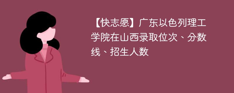 【快志愿】广东以色列理工学院在山西录取位次、分数线、招生人数